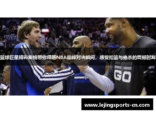 篮球巨星精彩集锦带你领略NBA巅峰对决瞬间，感受扣篮与绝杀的震撼时刻